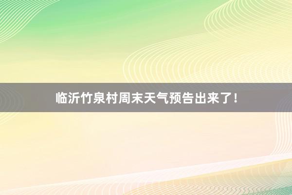 临沂竹泉村周末天气预告出来了！