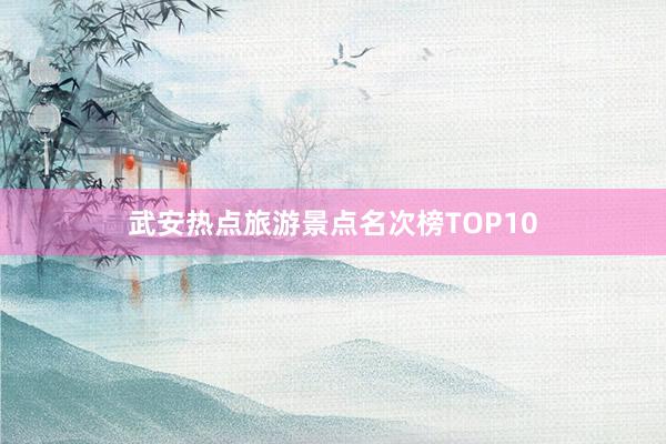 武安热点旅游景点名次榜TOP10